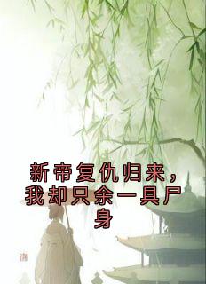 《新帝复仇归来，我却只余一具尸身》小说精彩阅读 《新帝复仇归来，我却只余一具尸身》最新章节列表