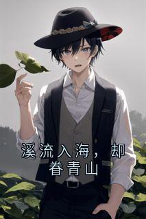 《溪流入海,却眷青山》完结版在线阅读 《溪流入海,却眷青山》最新章节目录