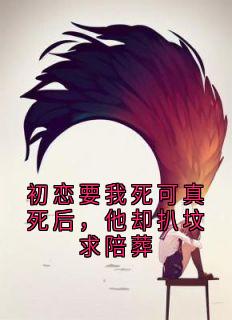 初恋要我死可真死后，他却扒坟求陪葬