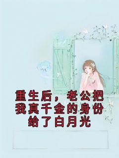 重生后，老公把我真千金的身份给了白月光
