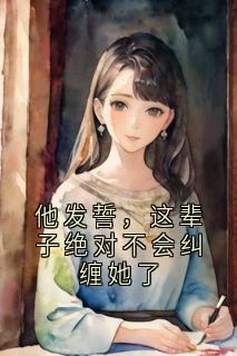 他发誓，这辈子绝对不会纠缠她了