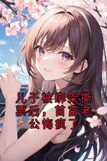 儿子被绑架撕票后，首富老公悔疯了