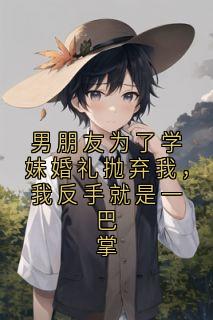 男朋友为了学妹婚礼抛弃我,我反手就是一巴掌