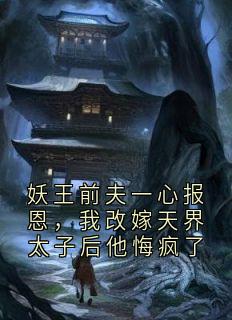 妖王前夫一心报恩,我改嫁天界太子后他悔疯了