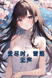 《爱尽时，雪落无声》完结版在线试读 《爱尽时，雪落无声》最新章节目录