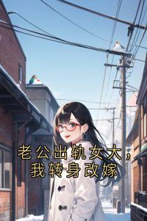 老公出轨女大，我转身改嫁