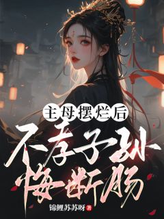 主母摆烂后,不孝子孙悔断肠