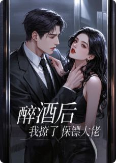 《醉酒后，我撩了保镖大佬》小说在线试读 《醉酒后，我撩了保镖大佬》最新章节列表