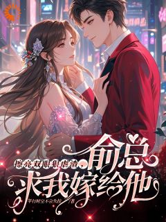 擦亮双眼狠虐渣，俞总求我嫁给他