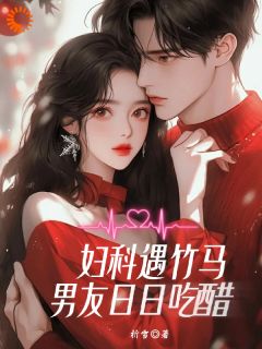 妇科偶遇竹马，男友日日吃醋
