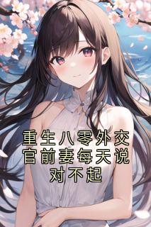 重生八零外交官前妻每天说对不起