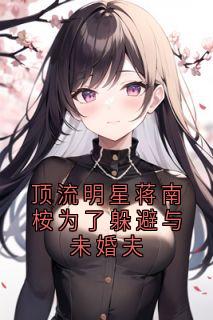 顶流明星蒋南桉为了躲避与未婚夫