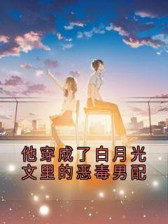 他穿成了白月光文里的恶毒男配
