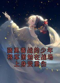 骁勇善战的少年将军萧勉在战场上身受重伤