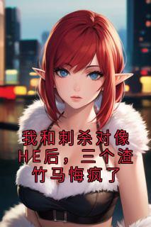 我和刺杀对像HE后,三个渣竹马悔疯了