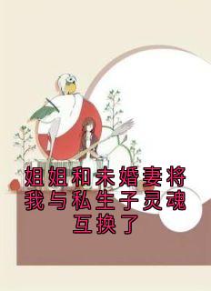 姐姐和未婚妻将我与私生子灵魂互换了by灵境故事 陆寻逸林月免费完整版