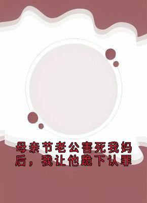 母亲节老公害死我妈后，我让他跪下认罪