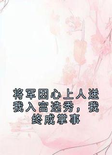 将军因心上人送我入宫选秀，我终成掌事