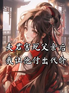 程知宜顾南序大结局在线阅读 夫君害死父亲后,我让他付出代价免费阅读