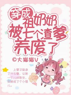 穿成祖奶奶，被七个渣爹养废了