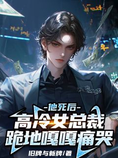 他死后，高冷女总裁跪地嘎嘎痛哭