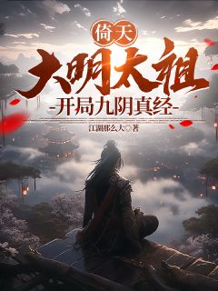 倚天：大明太祖，开局九阴真经