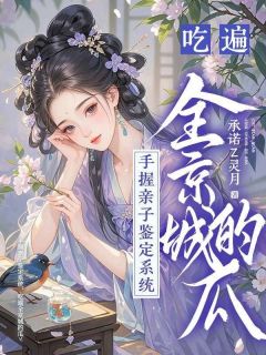 手握亲子鉴定系统,吃遍全京城的瓜