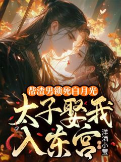 帮渣男锁死白月光,太子娶我入东宫