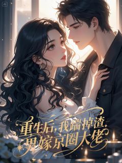 重生后,我踹掉渣男嫁京圈大佬