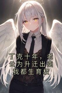 丁克十年，老公为升迁出卖我都生育权