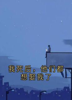 我死后，他们都想娶我了