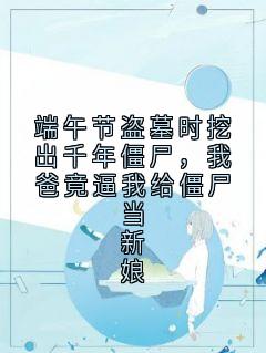 端午节盗墓时挖出千年僵尸,我爸竟逼我给僵尸当新娘