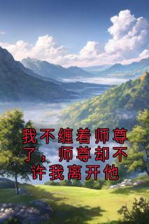 我不缠着师尊了，师尊却不许我离开他