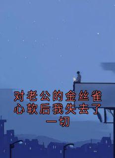 对老公的金丝雀心软后我失去了一切