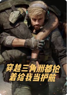 《穿越三角洲都抢着给我当护航》免费阅读 林宇骇爪在线阅读