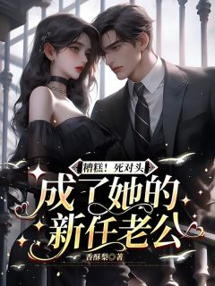 糟糕！死对头成了她的新任老公朱妍叶知行小说全文章节目录免费试读