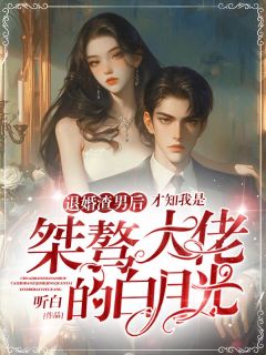 退婚渣男后，才知我是桀骜大佬的白月光