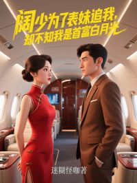 阔少为了表妹追我，却不知我是首富白月光