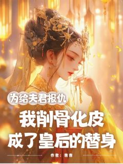 为给夫君报仇，我削骨化皮成了皇后的替身