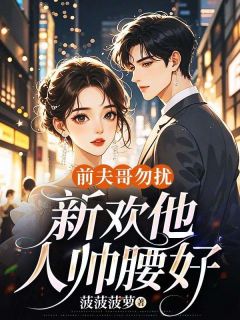 前夫哥勿扰，新欢他人帅腰好