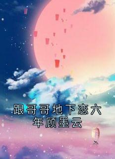 《跟哥哥地下恋六年顾墨云》顾卿卿顾墨云小说在线阅读