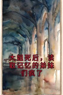 大姐死后，读取记忆的弟妹们疯了