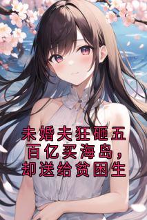 未婚夫狂砸五百亿买海岛，却送给贫困生
