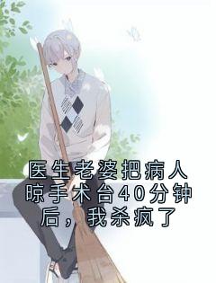 医生老婆把病人晾手术台40分钟后，我杀疯了