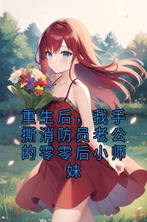 重生后,我手撕消防员老公的零零后小师妹