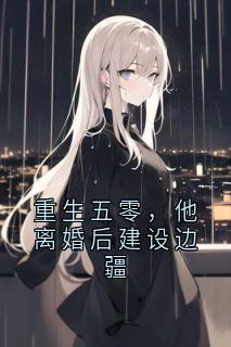 重生五零,他离婚后建设边疆