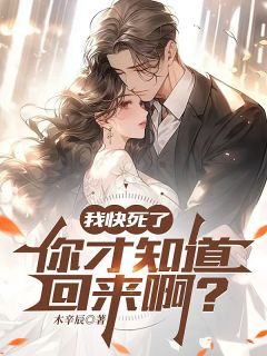 我快死了，你才知道回来啊？