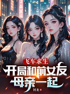 主角是周奇天宋雅莉的小说 《飞车求生：开局和前女友母亲一起》 全文免费阅读