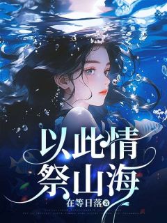 《以此情,祭山海》大结局在线阅读 《以此情,祭山海》最新章节列表
