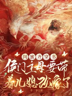 闺蜜穿书:主母要带着儿媳改嫁了